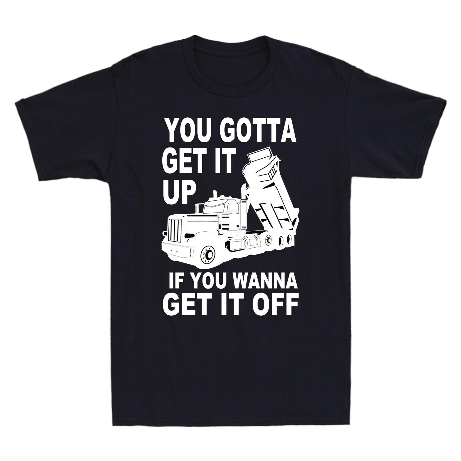 Truck You Gotta Get It Up If You Wanna Get It Off Funny Trucker Gift Men T-Shirt L
