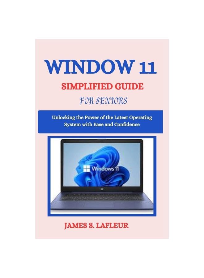 Kniha Window 11 Simplified Guide for Seniors : Unlocking the Power of the Latest Operating System with Ease and Confidence