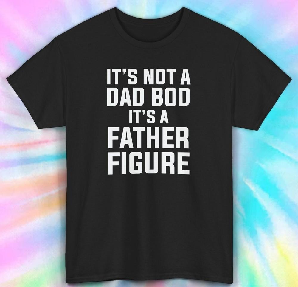 

It s Not a Dad Bod It s a Father Figure Shirt | Funny Dad Tee | S-5XL 3XL