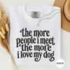 The More People I Meet the More I Love My Dog Shirt, Funny Introvert Dog Mom Tee, Sarcastic Dog Lover Gift, Dog Quote Tshirt, Dog Tee