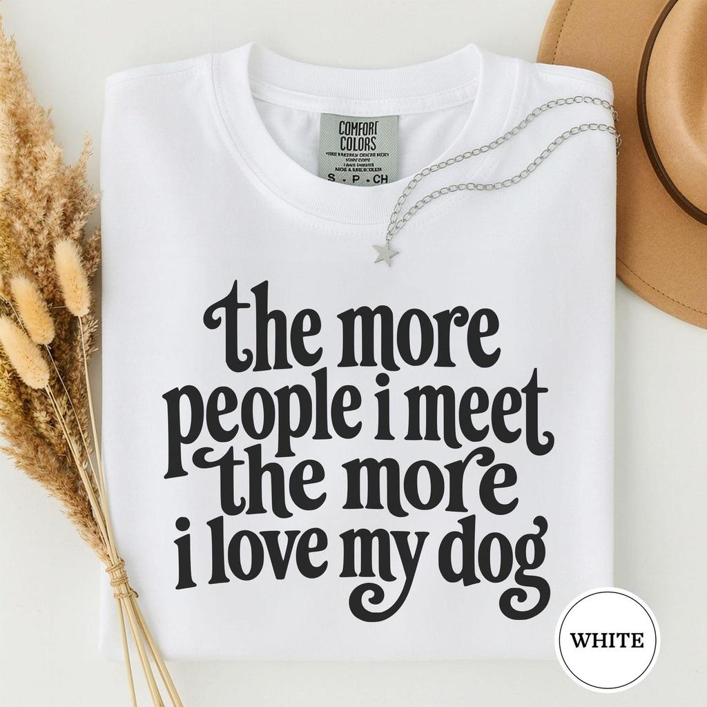 The More People I Meet the More I Love My Dog Shirt, Funny Introvert Dog Mom Tee, Sarcastic Dog Lover Gift, Dog Quote Tshirt, Dog Tee
