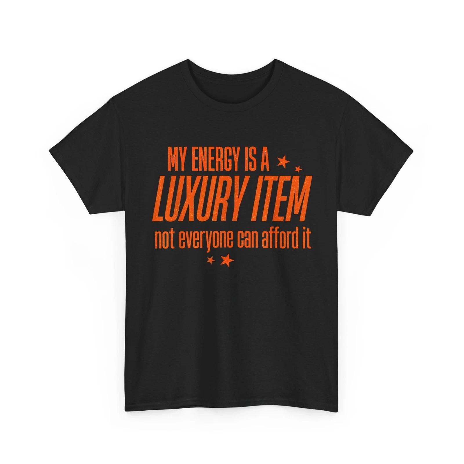 My Energy is A Luxury Item Not Everyone Can Afford It T shirt 4XL