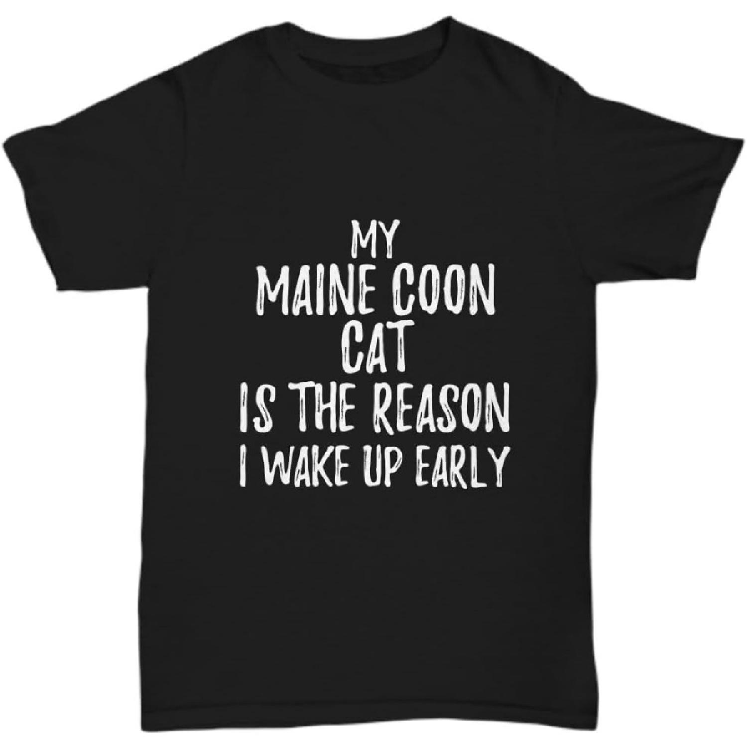 My Maine Coon Cat is The Reason I Wake Up Early T-Shirt Funny Gift Lazy Unisex Tee S