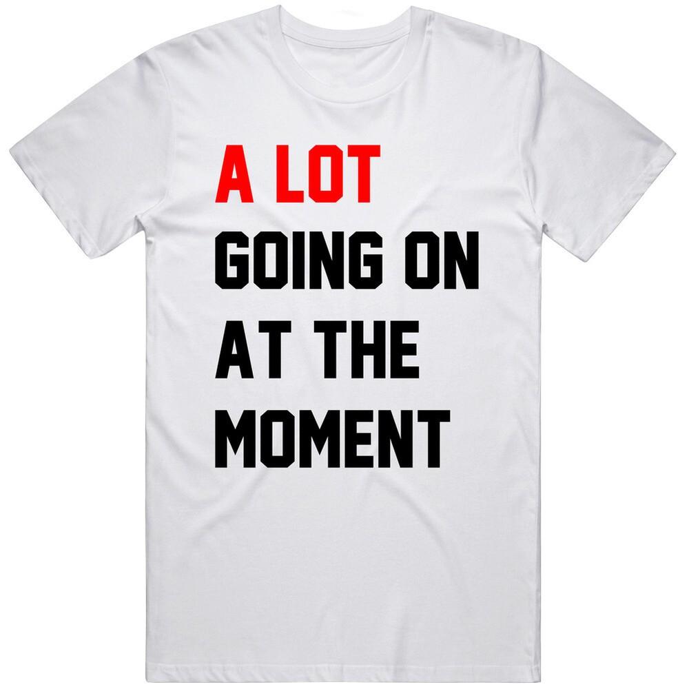 A Lot Going On At the Moment TS Fan  T Shirt Unisex T-Shirt XXL