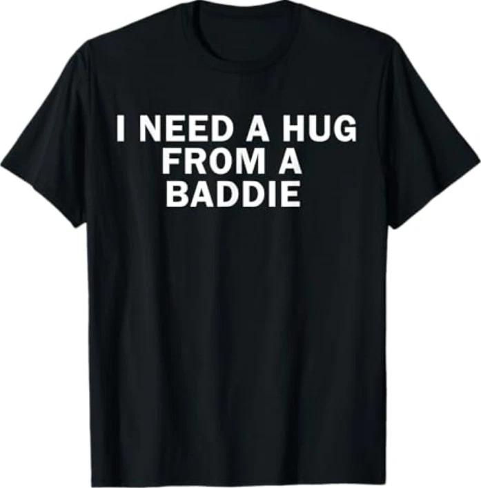 I Need A Hug From A Baddie Funny Text Graphic Tshirt S