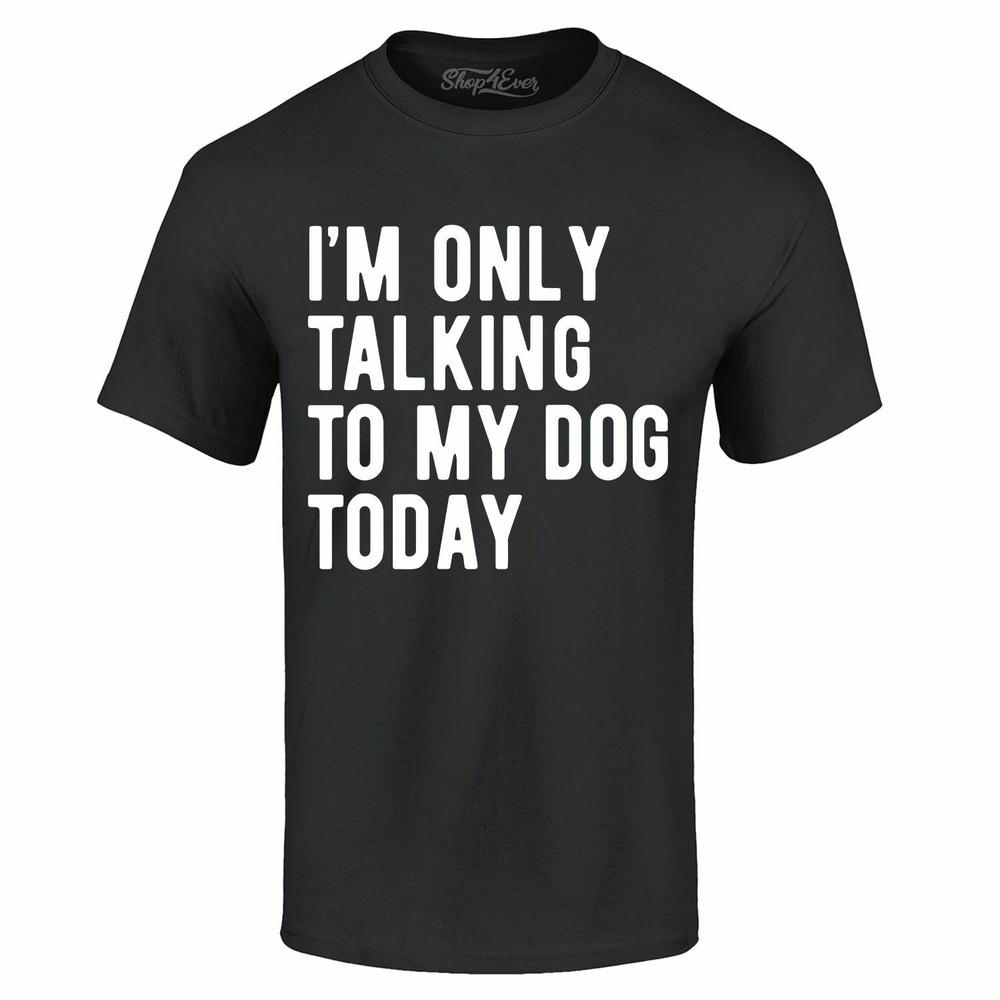 

I m Only Talking To My Dog Today T-shirt Funny Dog Mom Dad Shirts 4XL