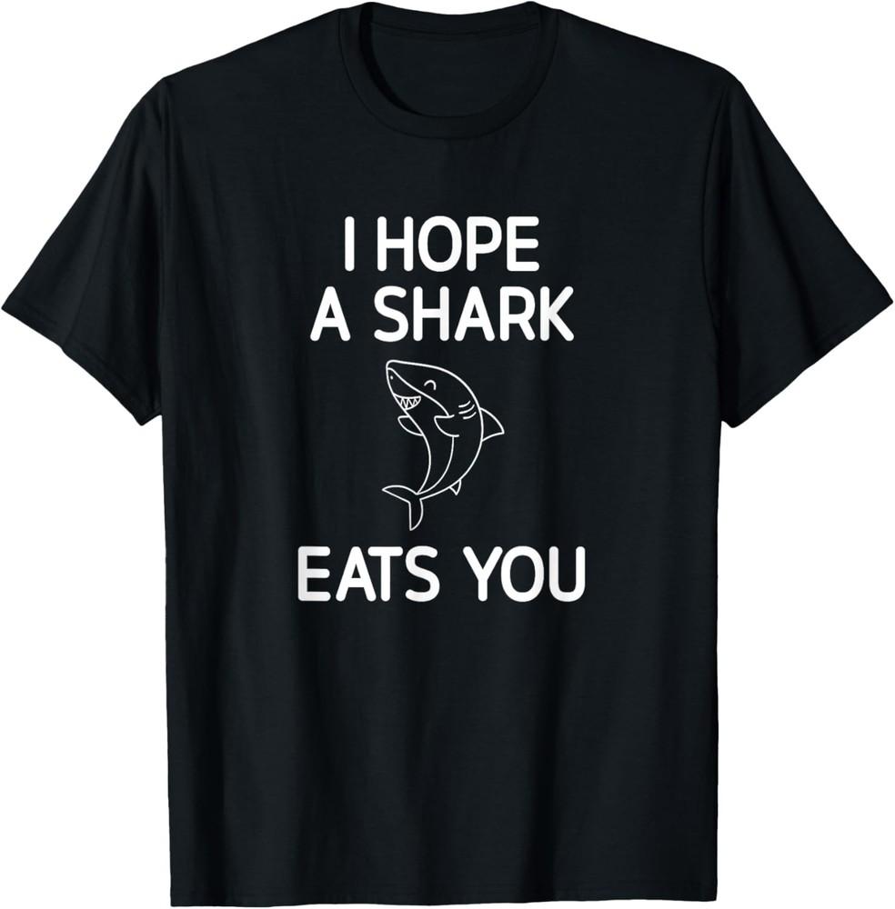 I Hope A Shark Eats You, Funny, Jokes, Sarcastic T-Shirt Unisex T-Shirt XXXL