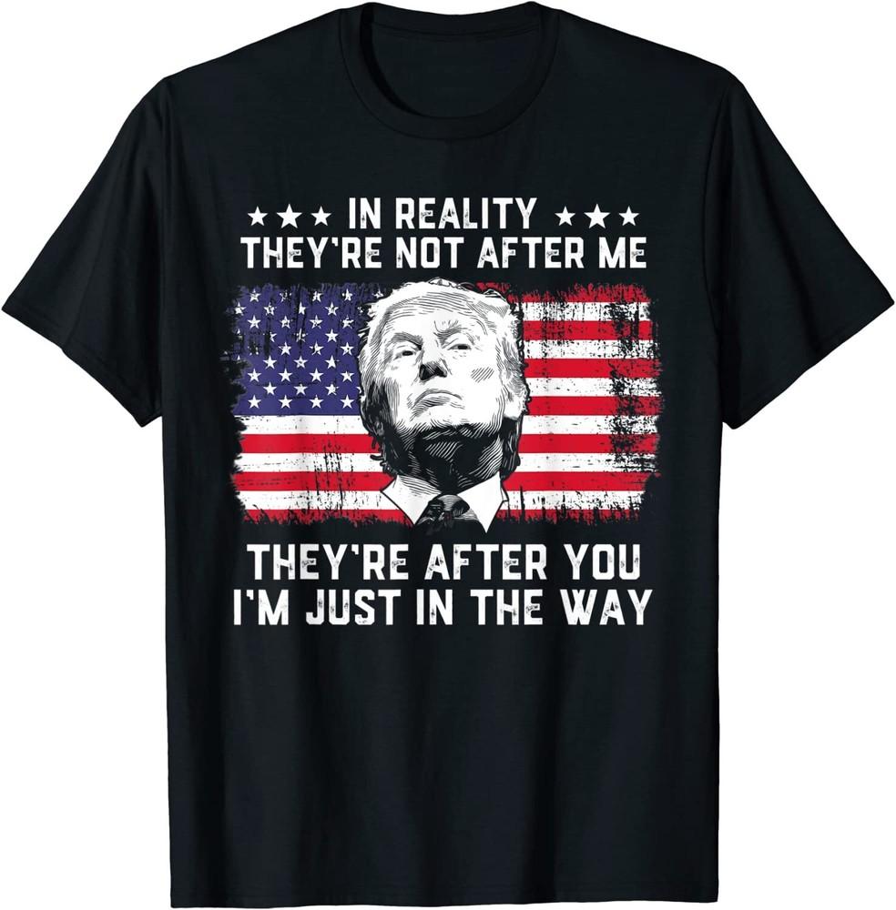 In Reality They re Not After Me They re After You Trump Unisex T-Shirt Unisex T-Shirt S