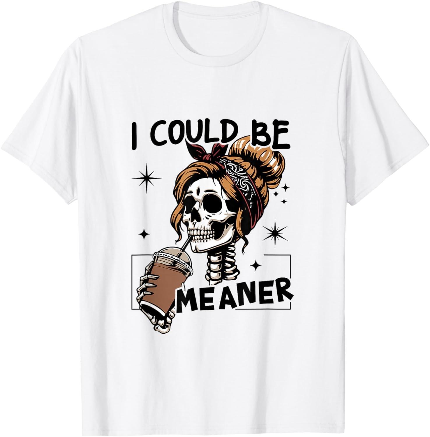 I Could Be Meaner Funny Skeleton T-Shirt Mens Womens Tees Top unisex T-Shirt Mens Womens Tees Top L