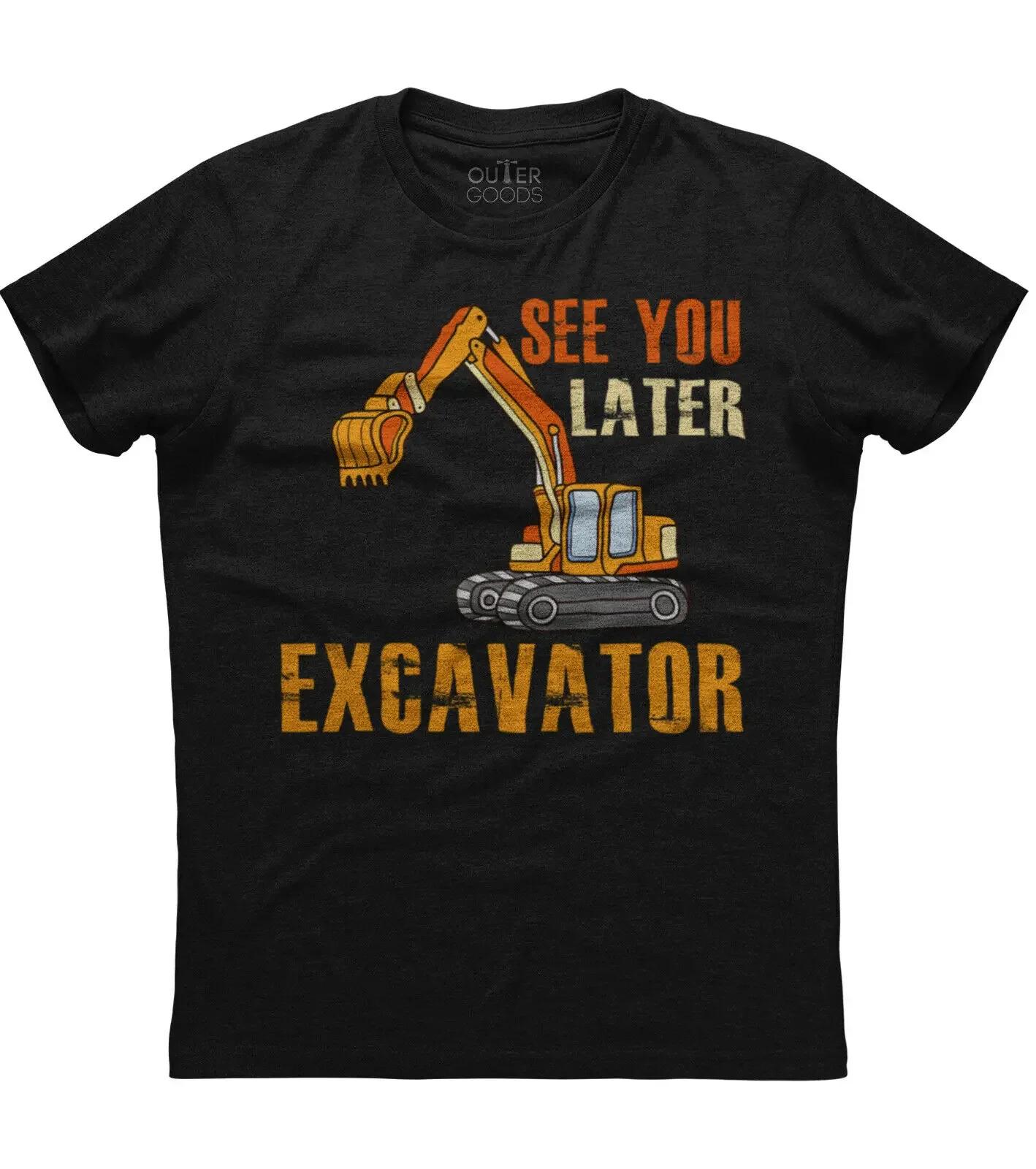 

See You Later Excavator Funny Graphic Phrase TShirt Summer Cotton ONeck Short Sleeve Mens T Shirt New S3XL 4XL