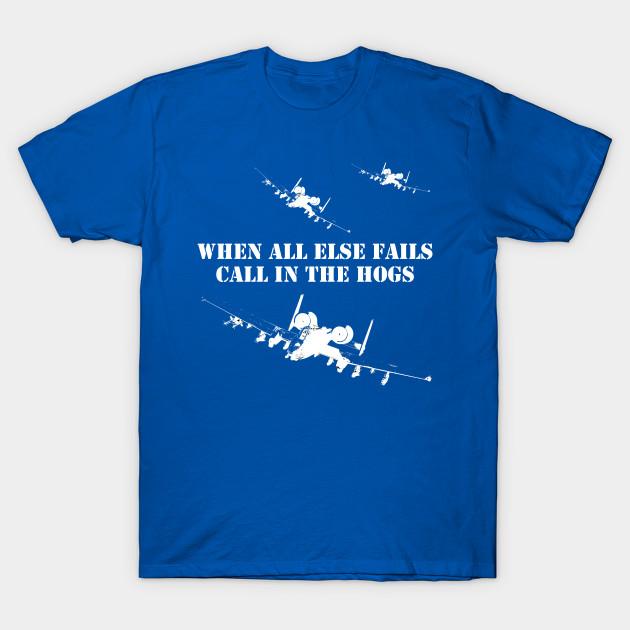 When All Else Fails, Call In The Hogs. Funny A10 Thunderbolt (Warthog) Attack Aircraft T-Shirt. Fight Slogan Tee