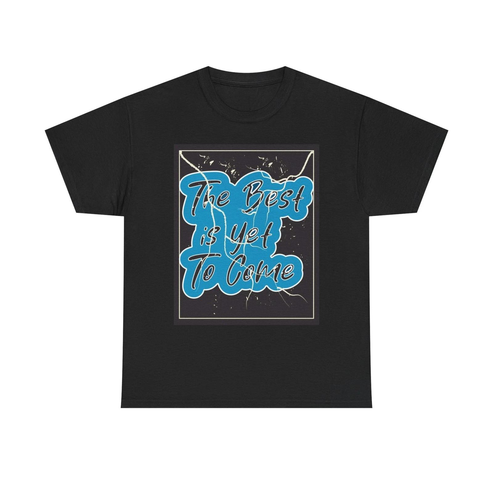 The Best Is Yet To Come Graphic T Shirt Unisex Heavy Cotton Tee 3XL