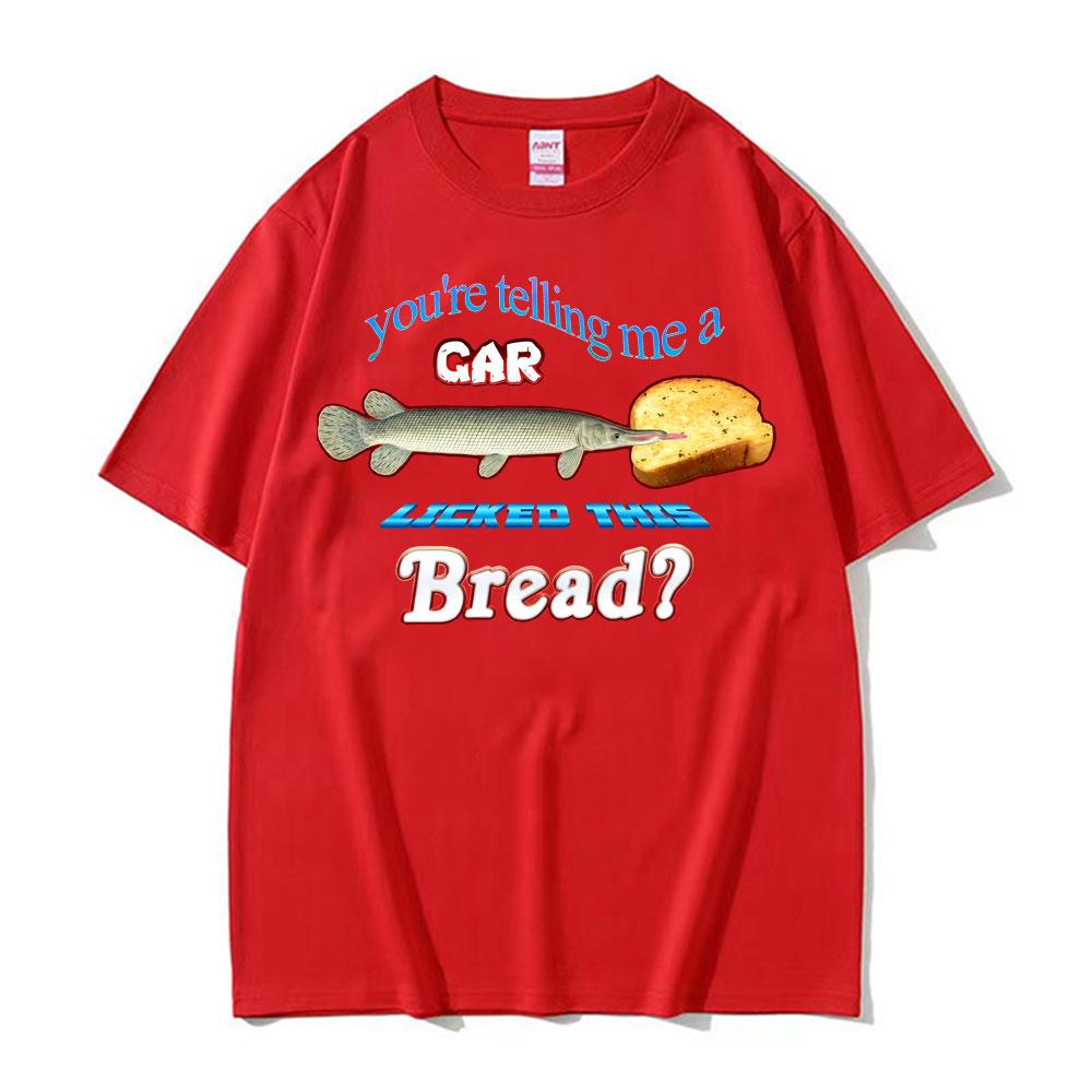 You re Telling Me A Gar Licked This Bread? Funny Graphic T-shirts Unisex s Women Summer Vintage T Shirt Oversized Streetwear Tshirt 4XL