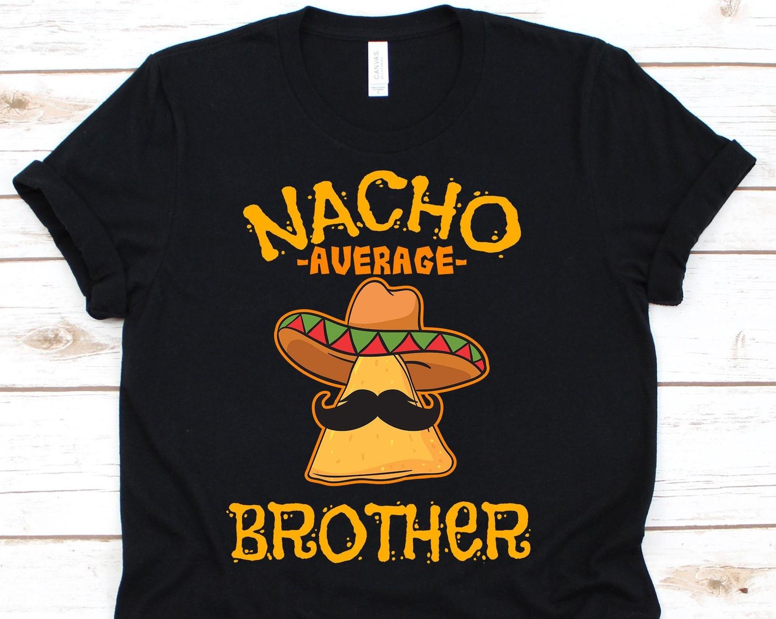 Nacho Average Brother Shirt, Funny Cinco De Mayo Nacho Gift For Mexican Bro, Mexico Pride Taco Lover T-shirt For The Best Brother Ever L