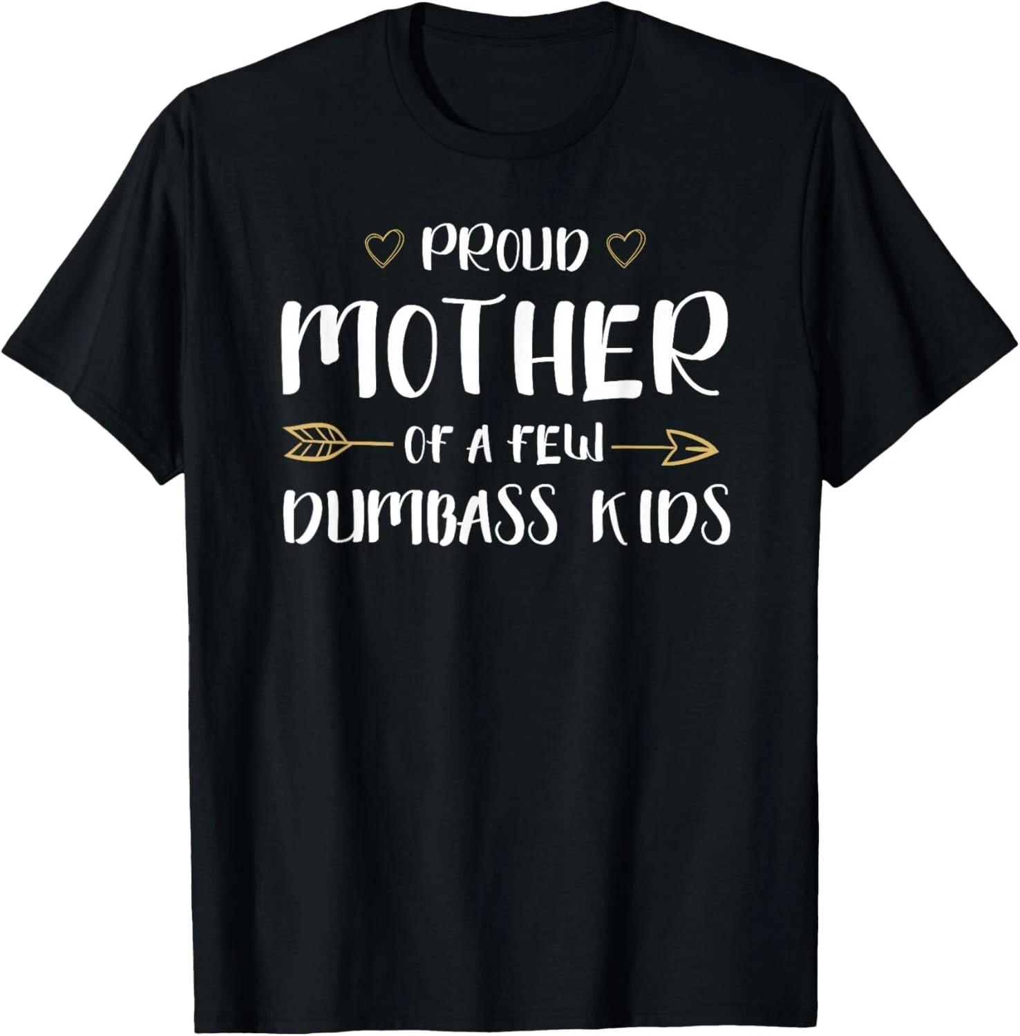 Proud Mother Of A Few Dumbass Kids Funny Motherhood Gift Unisex T-Shirt S