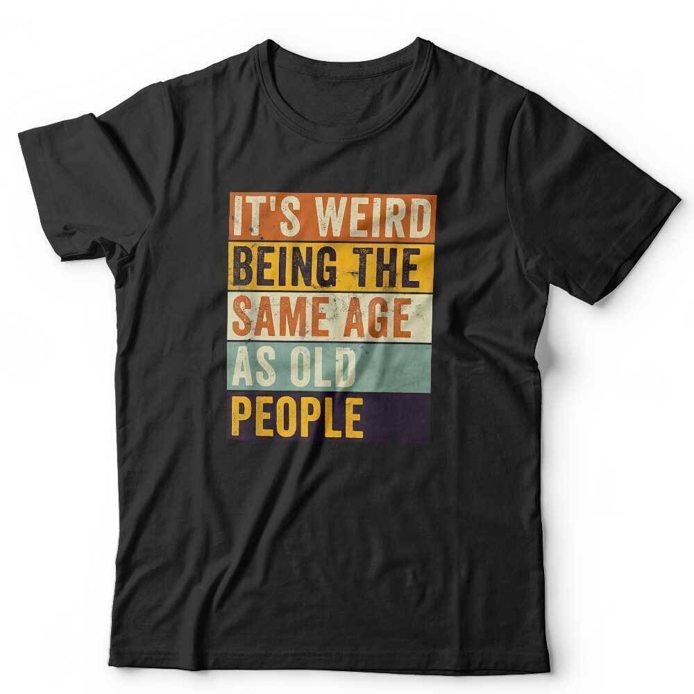 

It s Weird Being The Same Age As Old People Tshirt Unisex Funny Birthday Gift 4XL