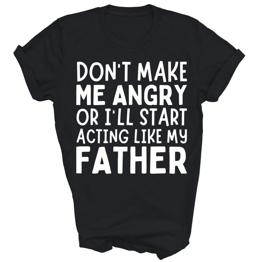 

Don t Make Me Angry I ll Act Like My Father Dad Unisex Shirt Gift S