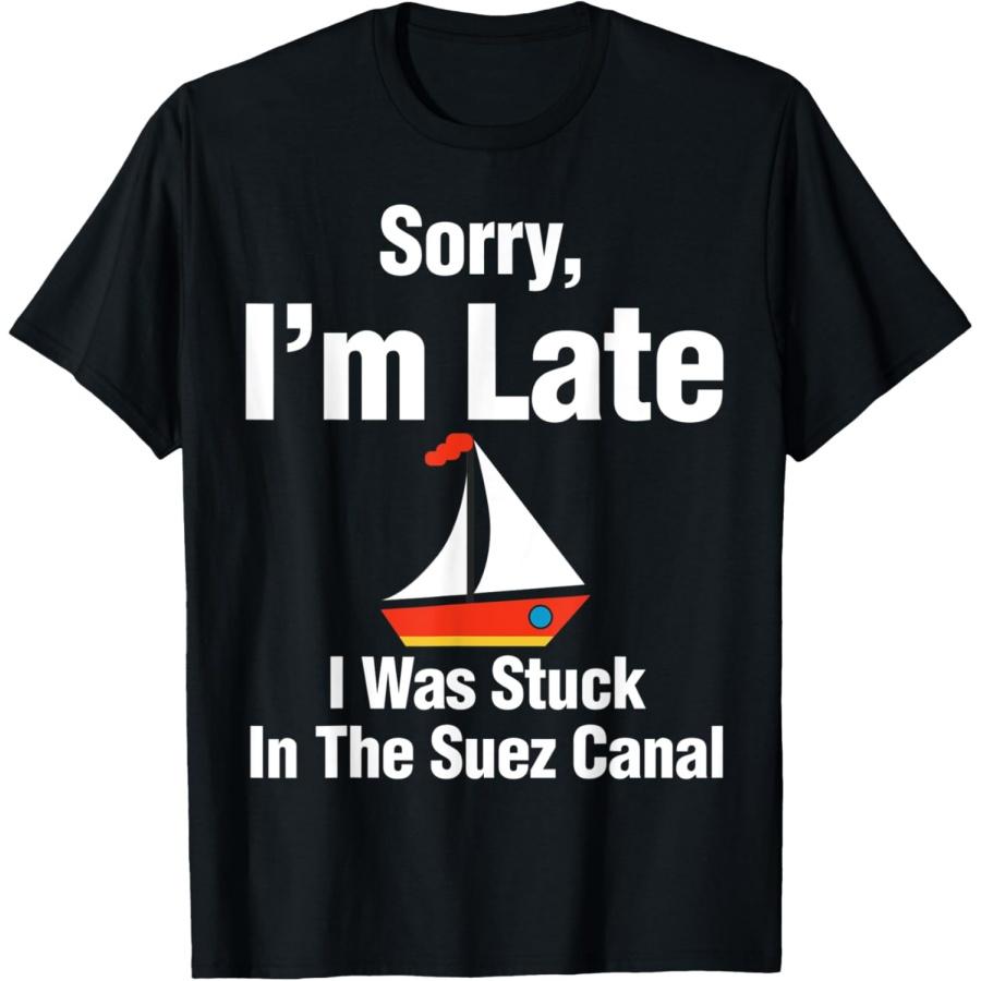 Sorry I'm Late I Was Stuck In The Suez Canal T-Shirt