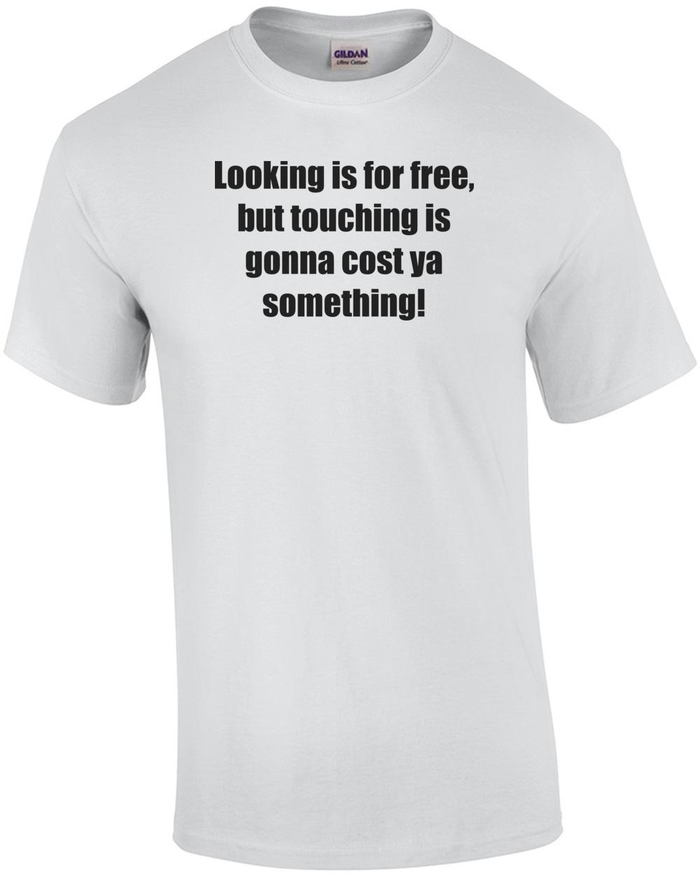 

Looking is for free, but touching is gonna cost ya something! Shirt Unisex T-Shirt L