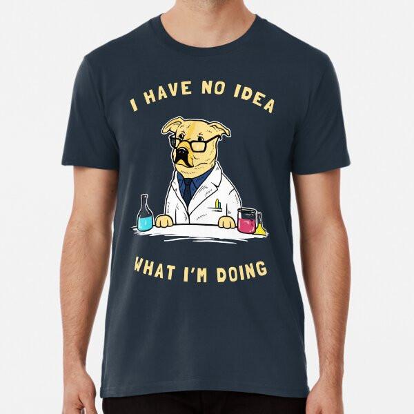 

I Have No Idea What I m Doing Premium T-Shir S to 5XL Made in the AU/USA T-Shirt 2XL