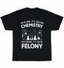 In A Lab It's Called Chemistry In A Garage It's Called Felony Science T-Shirt