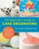 The The Beginner's Guide To Cake Decorating : A Step-by-Step Guide To Decorate with Frosting, Piping, Fondant, and Chocolate and More Book