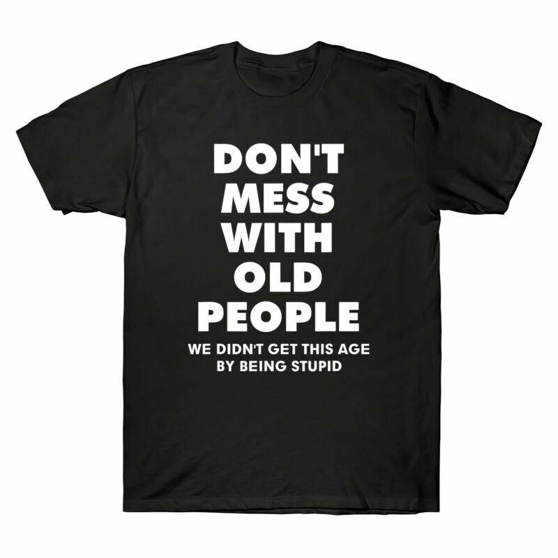 Don039;t Mess with Old People We Didn039;t Get This Age By Being Stupid Men039;s T Shirt Unisex T-Shirt