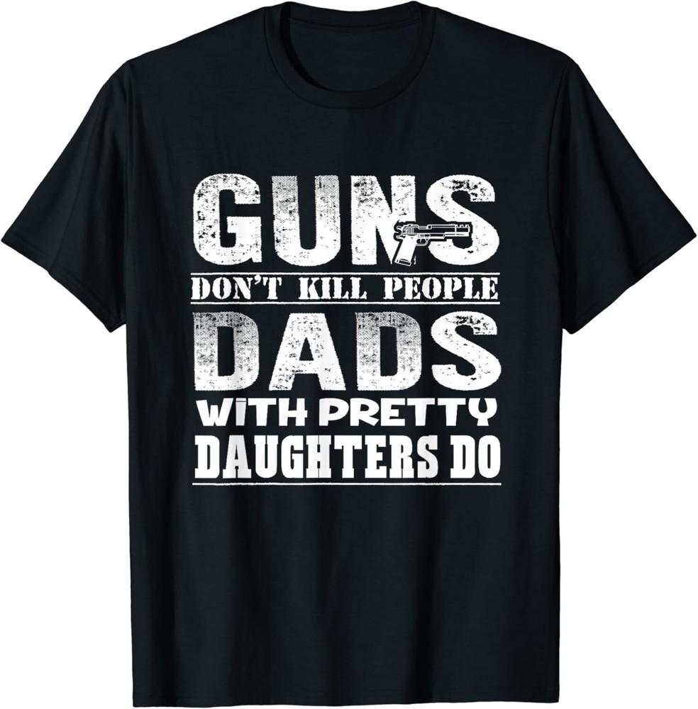 Guns Don t Kill People Dads With Pretty Daughters Gift Unisex T-Shirt