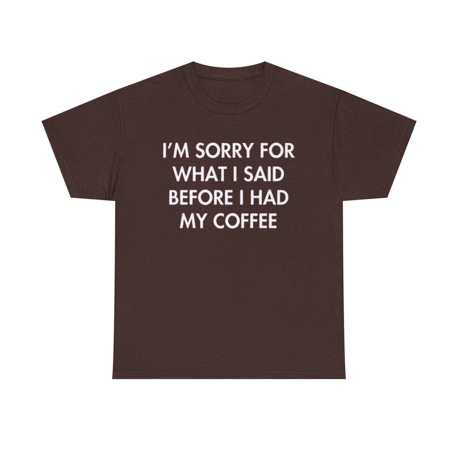 Men s and Women s T-shirts I m Sorry For What I said Before Coffee Graphic XXXL