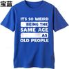 Plus Size summer Unisex tshirt Its So Weird Being The Same Age As Old People Short Sleeve Comfortable Round Neck tees