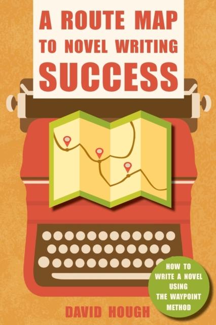 The A Route Map To Novel Writing Success : How To Write a Novel Using the Waypoint Method Book