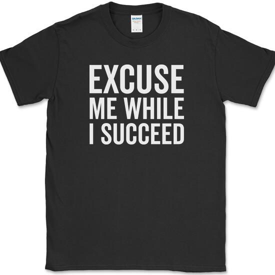 Excuse Me While I Succeed T-Shirt Funny Motivational Success Go Getter Tee