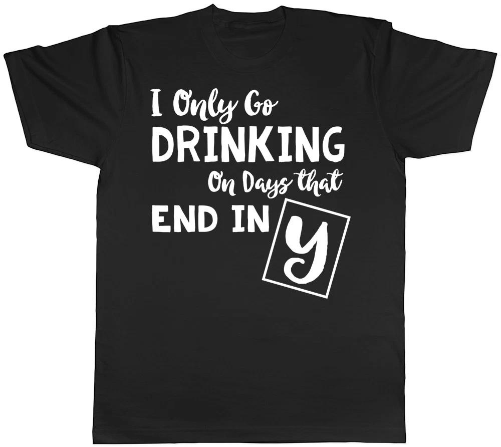 I only go Drinking on days that end in Y Mens Womens T-Shirt XXXXL