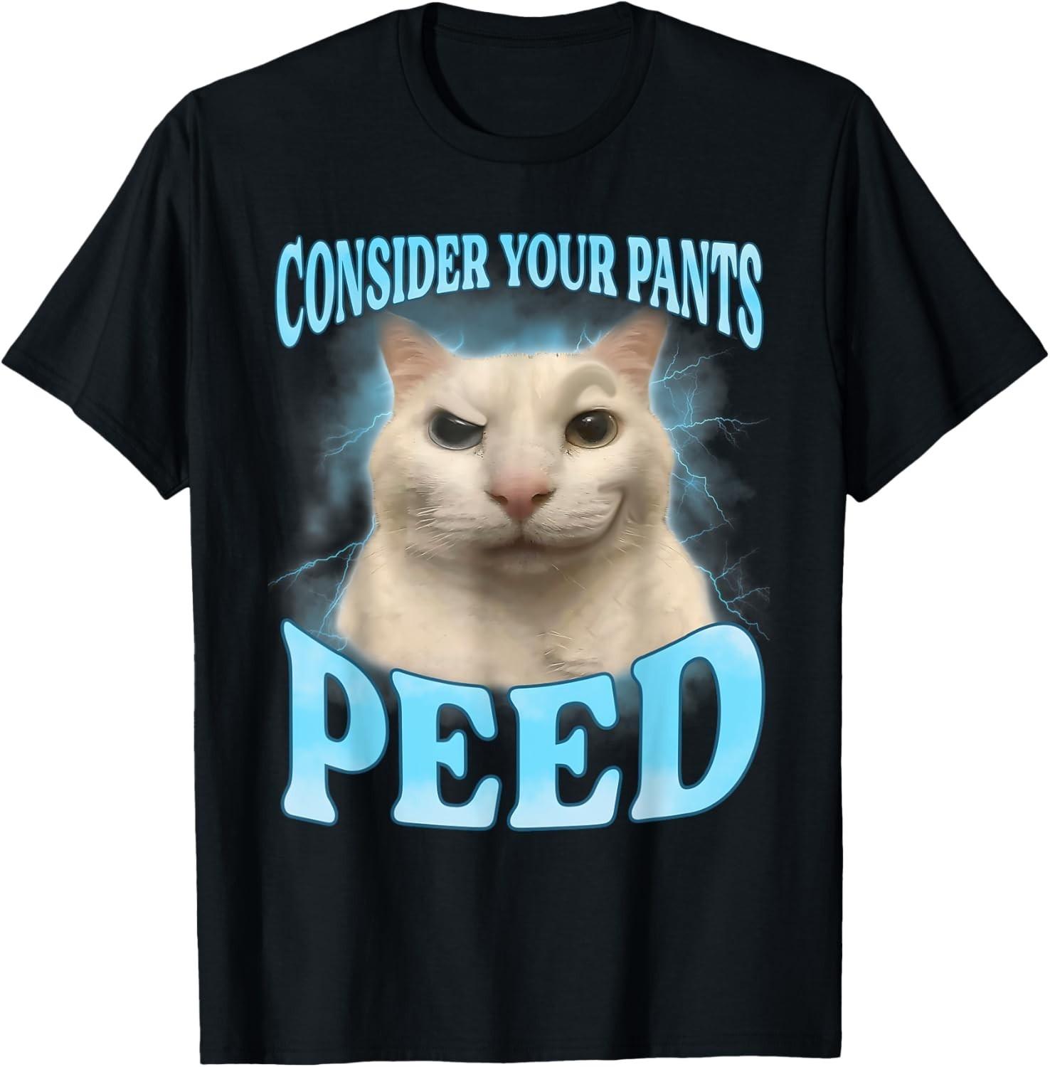 Consider Your Pants Peed Funny Freak Cat Meme Humor Saying  unisex T-Shirt Mens Womens Tees Top S