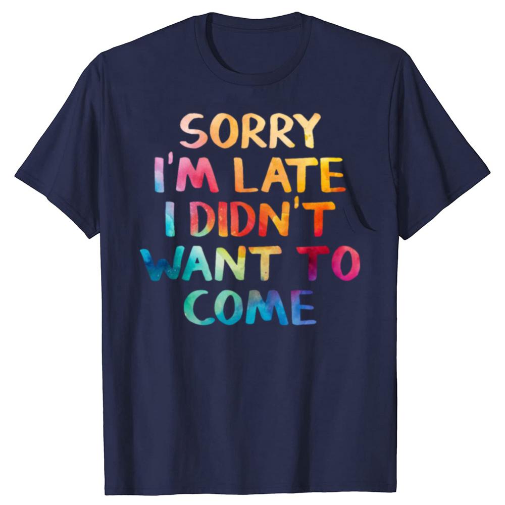Funny Sorry Im Late I Didnt Want To Come T Shirts Cotton Streetwear Short Sleeve Birthday Gifts Men Loose Oversized T Shirt