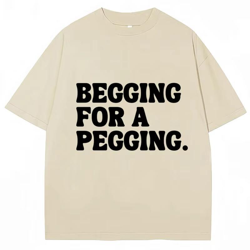 Begging for A Pegging Funny Letter Print T-shirt Spring Summer Cotton Soft T Shirts Summer Casual T-shirt Streetwear Unisex
