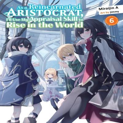 As a Reincarnated Aristocrat Ill Use My Appraisal Skill To Rise In the World 6 Light Novel By... 9781647294397