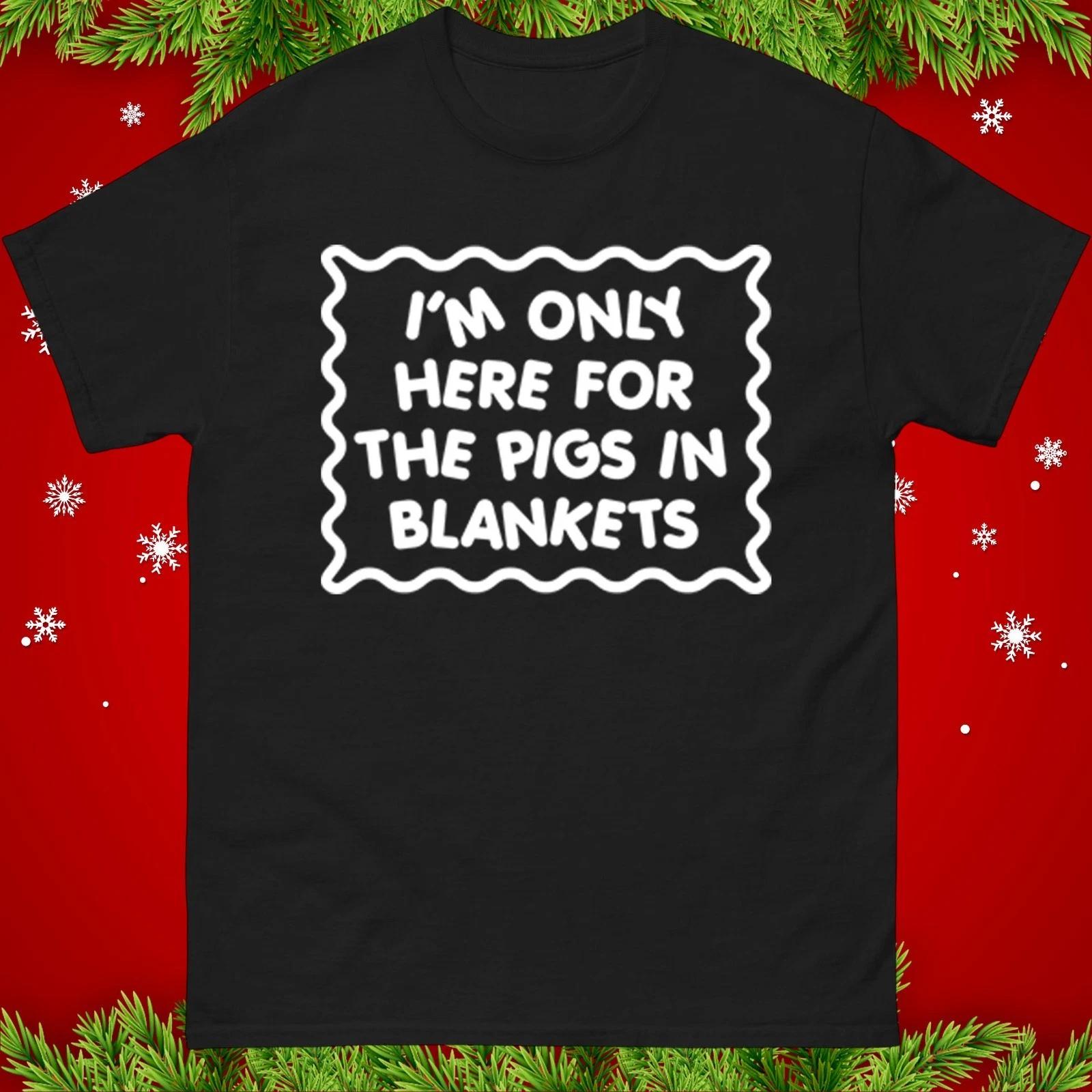 I m Only Here For the Pigs in Blankets Christmas T Shirt, Xmas Funny Festive Tee S