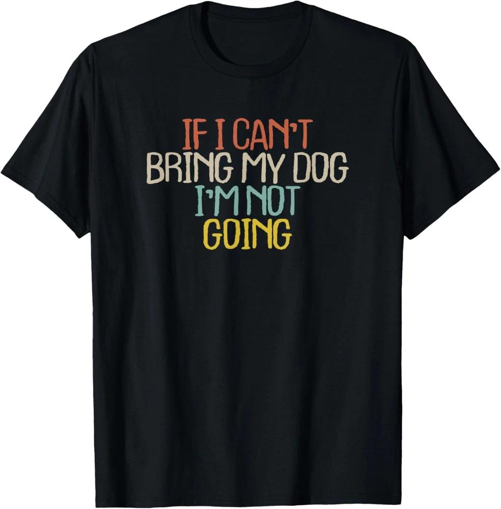 If I Can't Bring My Dog I'm Not Going Novelty Gift T-Shirt
