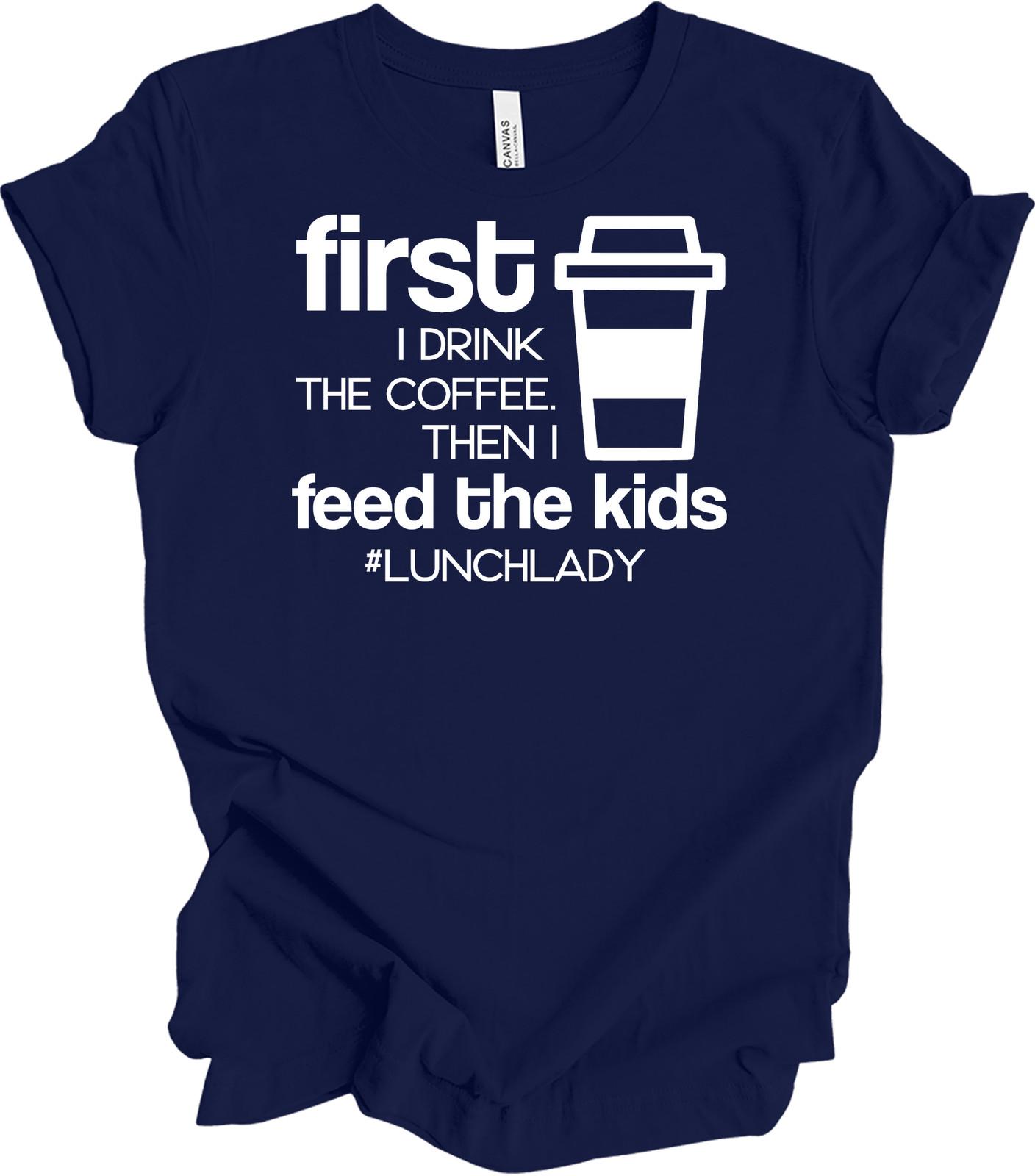 First I Drink Coffee - Funny Lunch Lady Humor - Unisex Tee S
