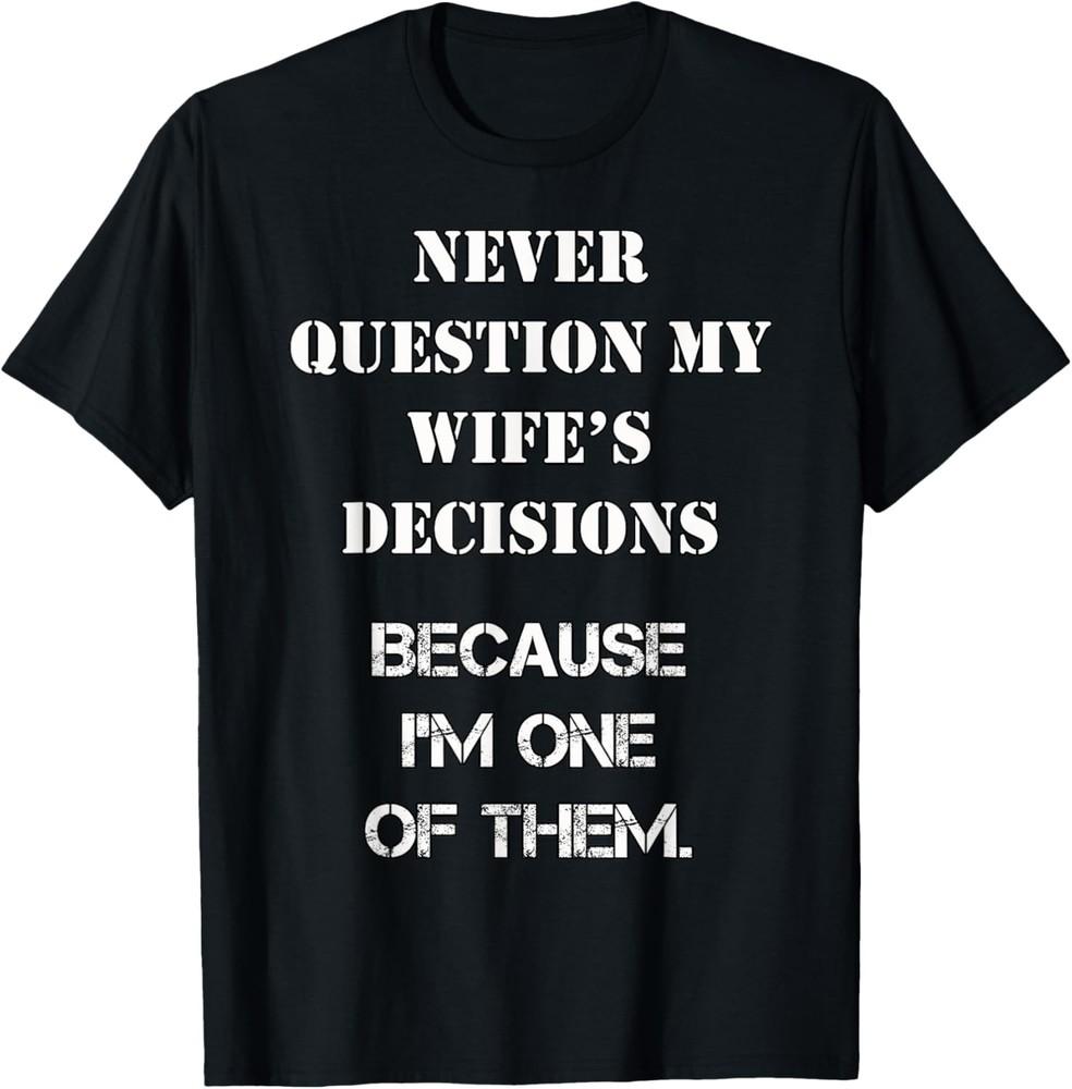 Mens Husband Never Question My Wife s Decisions Funny Saying T-Shirt Unisex T-Shirt L