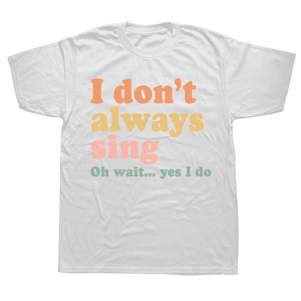 Funny I Don't Always Sing Musical T Shirts Summer Graphic Cotton Streetwear Vintage Music Singer Gifts T-shirt Mens Clothing