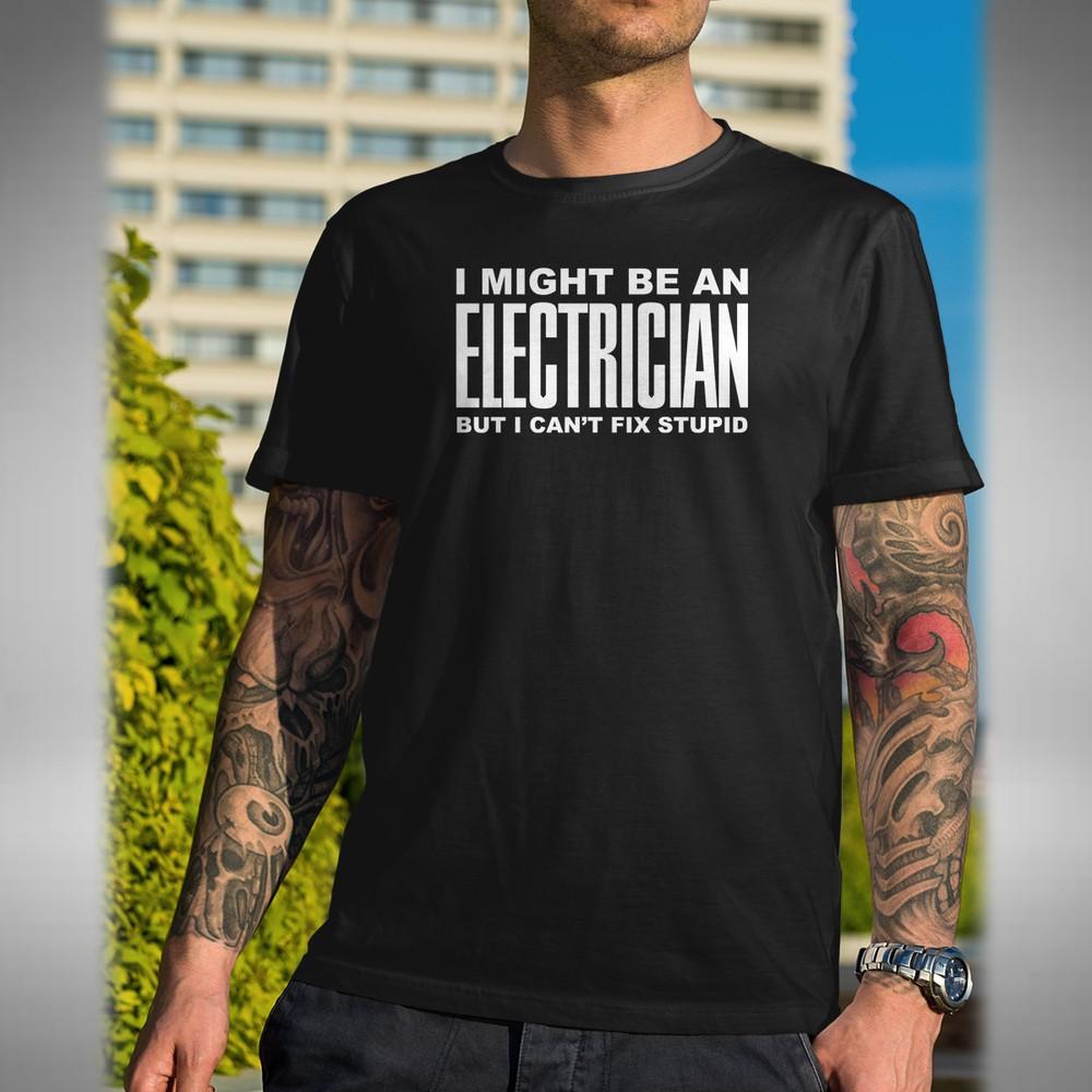 

I Might Be An Electrician Men s T-Shirt Funny Work Joke Xmas Fix Stupid Birthday 4XL