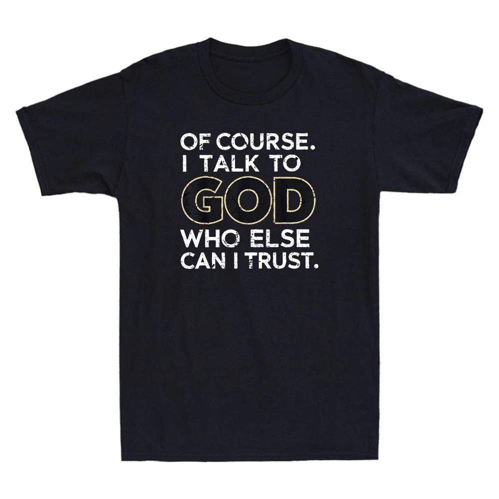 Of Course I Talk to God Who Else Can I Trust Funny Christian Quote Men s T-Shirt S