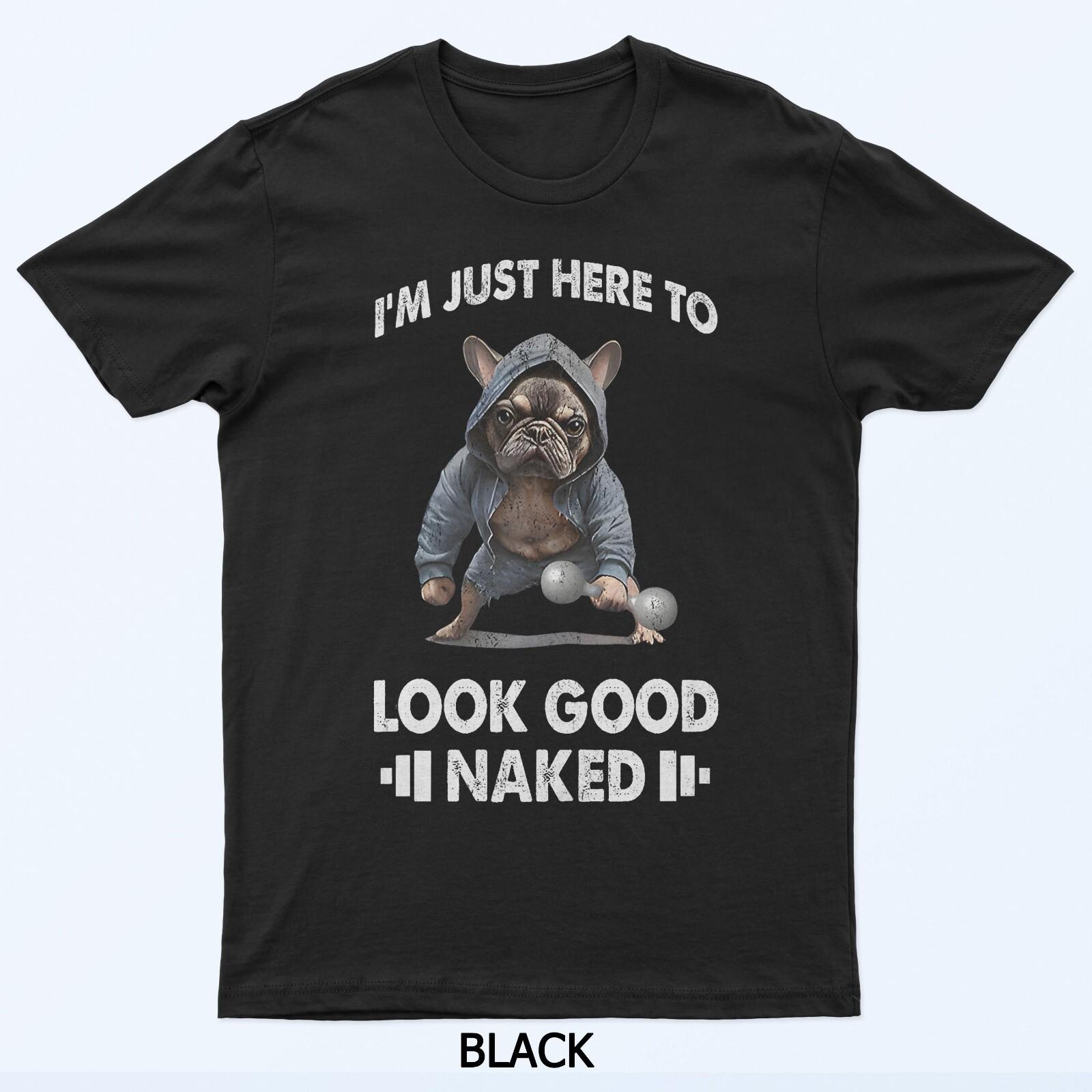 I m Just Here To Look Good Naked Dog Fitness T-Shirt S