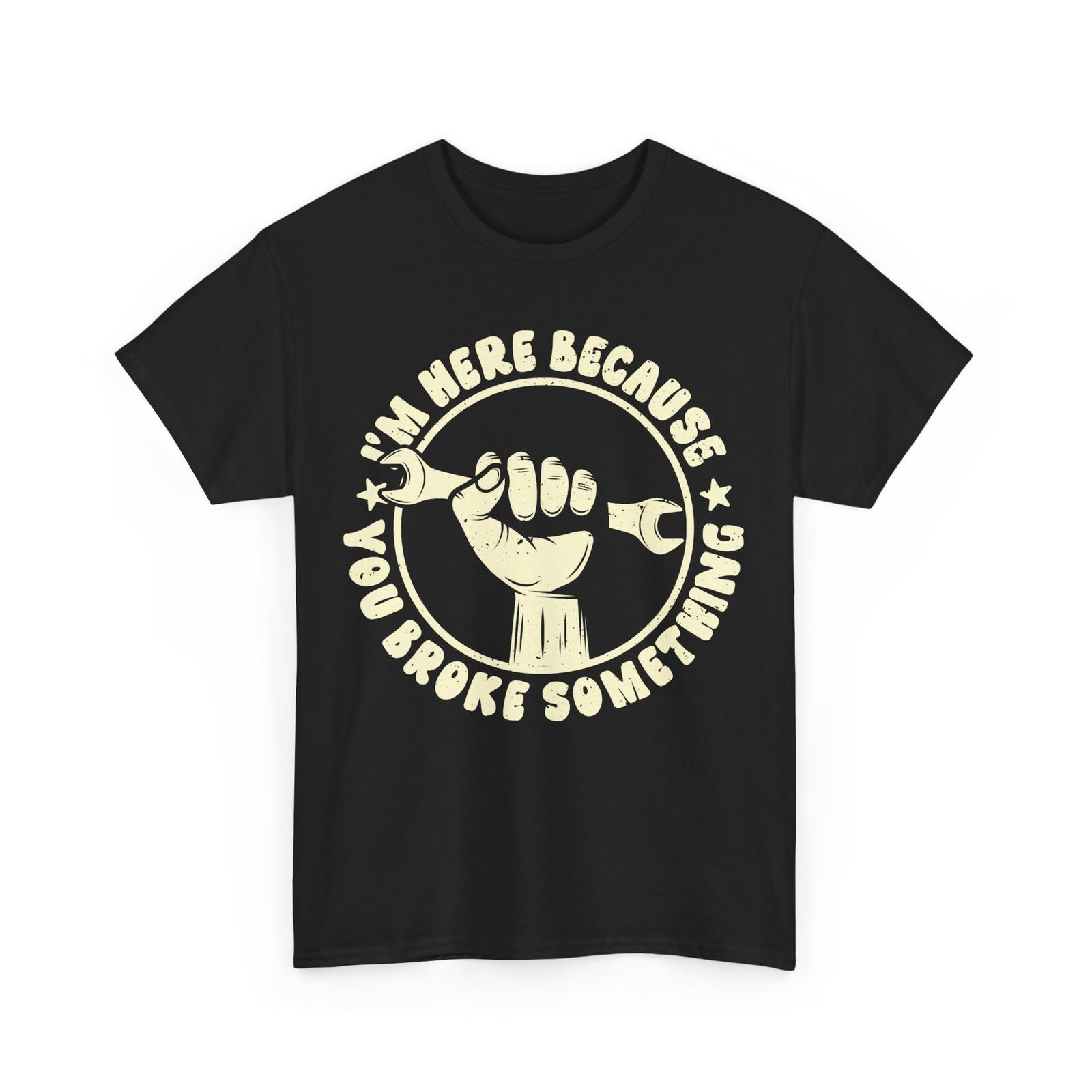 Mechanic T-Shirt Mens Womens Tees Top, I m Here Because You Broke Something Funny Men Shirt M