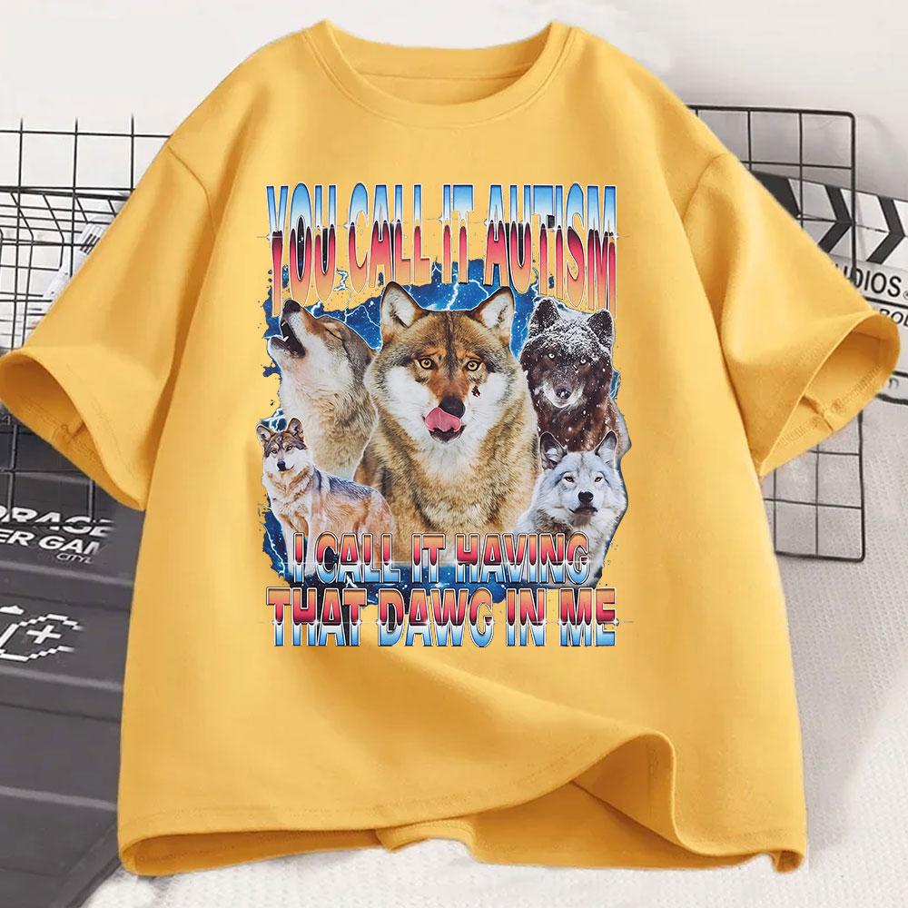 You Call It Autism I Call It Having That Dawg In Me T Shirt Funny Wolf Meme T Shirts Men Women 100% Cotton Short Sleeve T-shirts