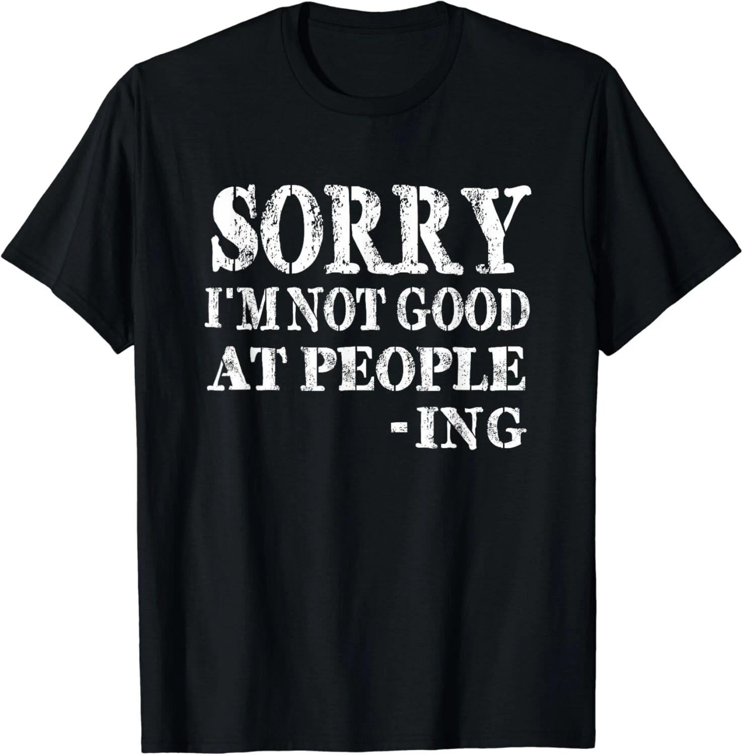 

Sorry I m Not Good At People - Ing Funny Sayings Gift Unisex T-Shirt XL