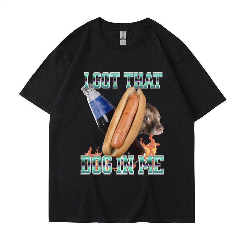 I Got That Dog in Me Funny Meme Print Tshirt Unisex Women Clothes Friends Gift Creativity Popular T Shirts Oversized Cotton Tees