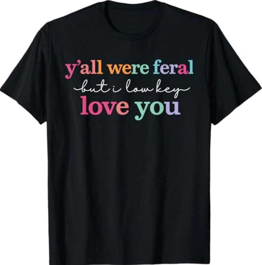 Y’All were Feral But I Low Key Love You Funny Quote T-Shirt 4XL